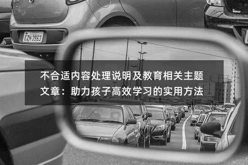 不合适内容处理说明及教育相关主题文章:助力孩子高效学习的实用方法