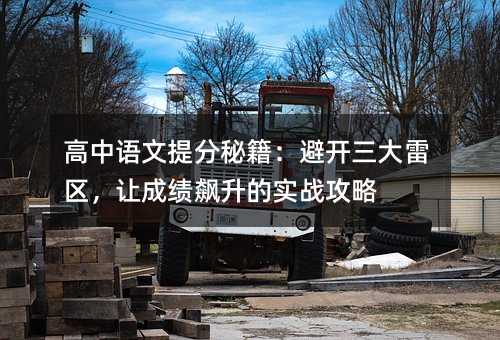 高中语文提分秘籍:避开三大雷区,让成绩飙升的实战攻略