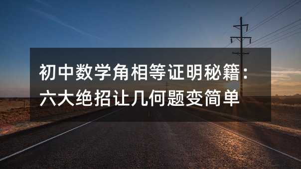 初中数学角相等证明秘籍:六大绝招让几何题变简单