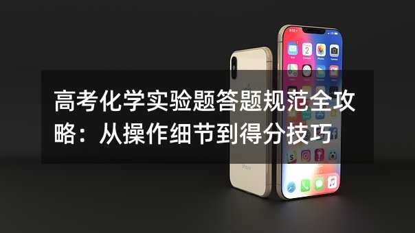 高考化学实验题答题规范全攻略:从操作细节到得分技巧
