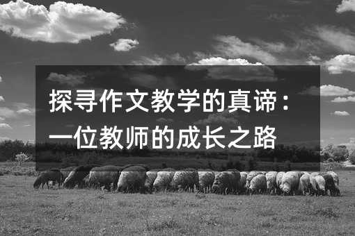 探寻作文教学的真谛:一位教师的成长之路