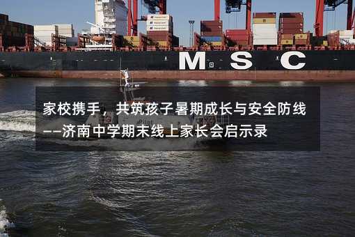家校携手,共筑孩子暑期成长与安全防线——济南中学期末线上家长会启示录