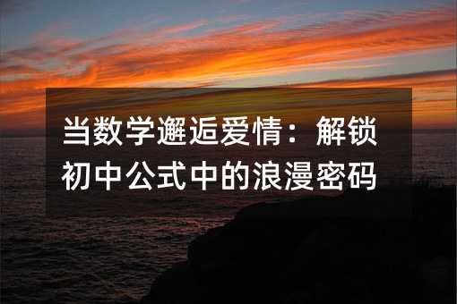 当数学邂逅爱情：解锁初中公式中的浪漫密码