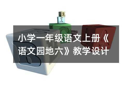 小学一年级语文上册《语文园地六》教学设计