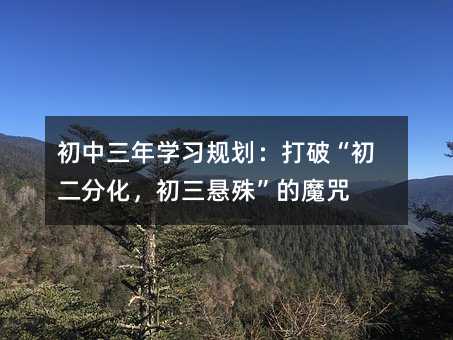 初中三年学习规划:打破“初二分化,初三悬殊”的魔咒