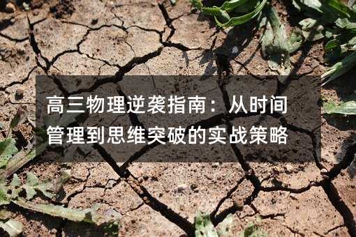高三物理逆袭指南:从时间管理到思维突破的实战策略
