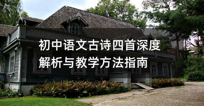 初中语文古诗四首深度解析与教学方法指南