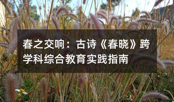 春之交响:古诗《春晓》跨学科综合教育实践指南