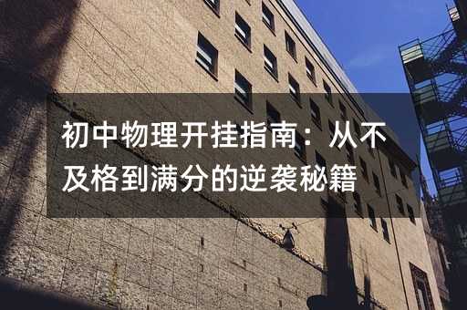 初中物理开挂指南：从不及格到满分的逆袭秘诀