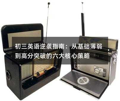 初三英语逆袭指南:从基础薄弱到高分突破的六大核心策略
