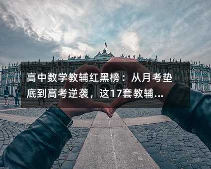 高中数学教辅红黑榜:从月考垫底到高考逆袭,这17套教辅藏着学霸的秘密武器