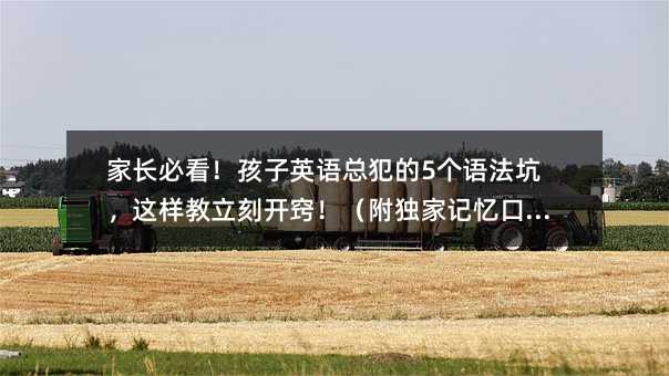 家长必看!孩子英语总犯的5个语法坑,这样教立刻开窍!(附独家记忆口诀)