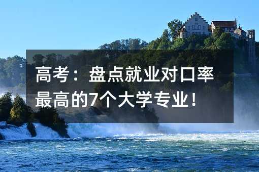 高考:盘点就业对口率最高的7个大学专业!