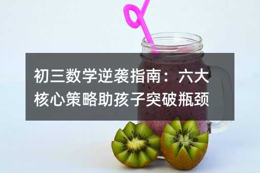 初三数学逆袭指南:六大核心策略助孩子突破瓶颈
