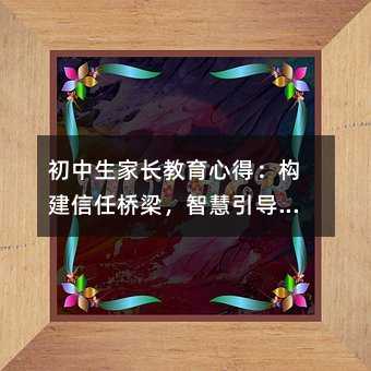 初中生家长教育心得:构建信任桥梁,智慧引导成长