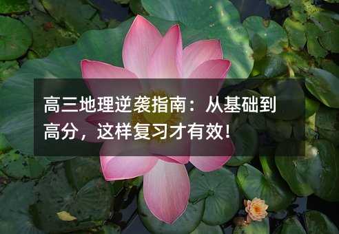 高三地理逆袭指南:从基础到高分,这样复习才有效!