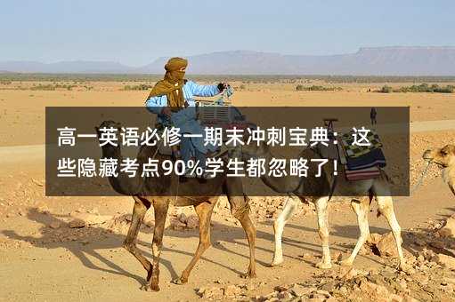 高一英语必修一期末冲刺宝典:这些隐藏考点90%学生都忽略了!