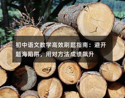 初中语文数学高效刷题指南:避开题海陷阱,用对方法成绩飙升
