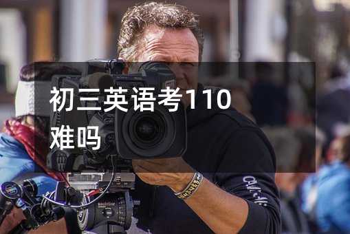 初三英语考110难吗