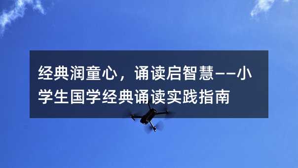 经典润童心,诵读启智慧——小学生国学经典诵读实践指南