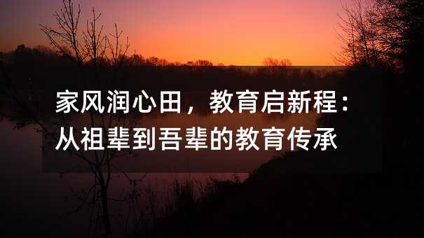 家风润心田,教育启新程:从祖辈到吾辈的教育传承
