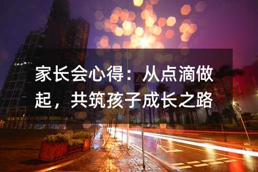 家长会心得:从点滴做起,共筑孩子成长之路