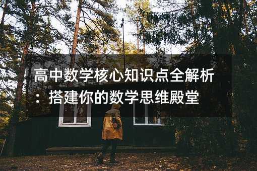 高中数学核心知识点全解析:搭建你的数学思维殿堂