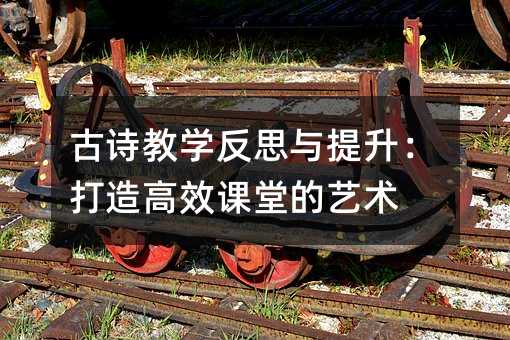 古诗教学反思与提升:打造高效课堂的艺术