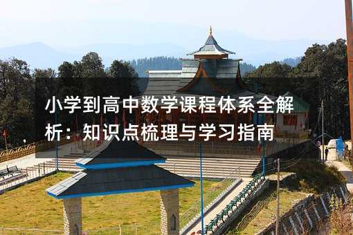 小学到高中数学课程体系全解析:知识点梳理与学习指南