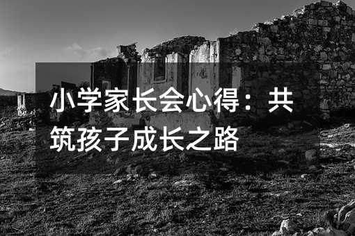 小学家长会心得:共筑孩子成长之路