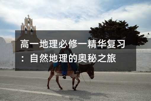 高一地理必修一精华复习:自然地理的奥秘之旅