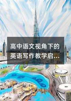 高中语文视角下的英语写作教学启示:从忽视到重视,唤醒学生写作热情