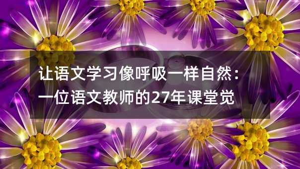 ÈÃÓïÎÄѧϰÏñºôÎüÒ»Ñù×ÔÈ»£ºÒ»Î»ÓïÎĽÌʦµÄ27Äê¿ÎÌþõÐÑ