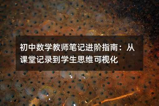 初中数学教师笔记进阶指南:从课堂记录到学生思维可视化