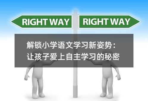解锁小学语文学习新姿势:让孩子爱上自主学习的秘密