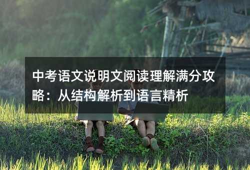 中考语文说明文阅读理解满分攻略:从结构解析到语言精析