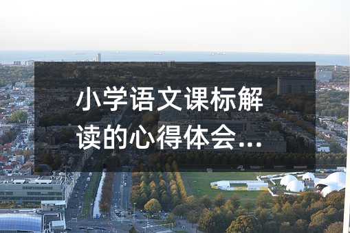 小学语文课标解读的心得体会范文