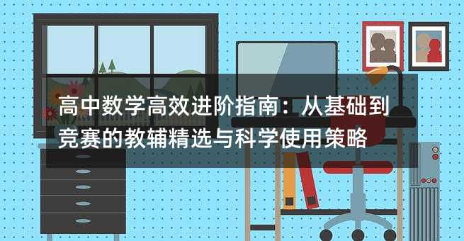 高中数学高效进阶指南:从基础到竞赛的教辅精选与科学使用策略