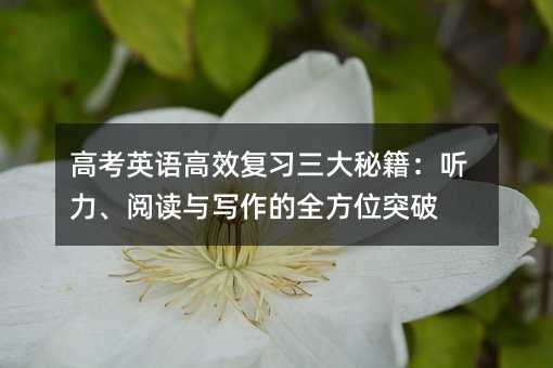 高考英语高效复习三大秘籍:听力、阅读与写作的全方位突破