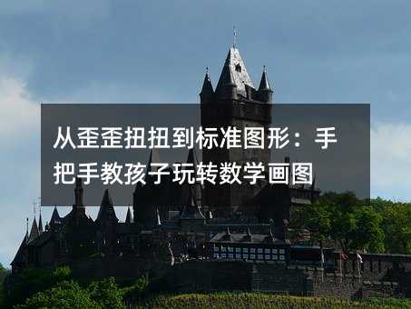 从歪歪扭扭到标准图形:手把手教孩子玩转数学画图