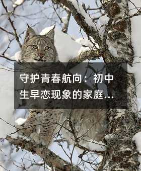 守护青春航向:初中生早恋现象的家庭教育指南