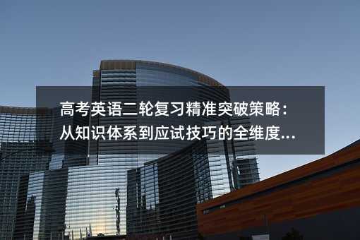 高考英语二轮复习精准突破策略:从知识体系到应试技巧的全维度提升