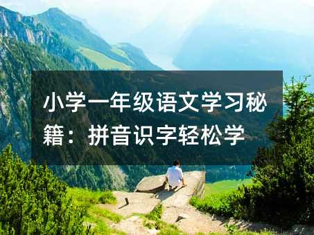 小学一年级语文学习秘籍:拼音识字轻松学