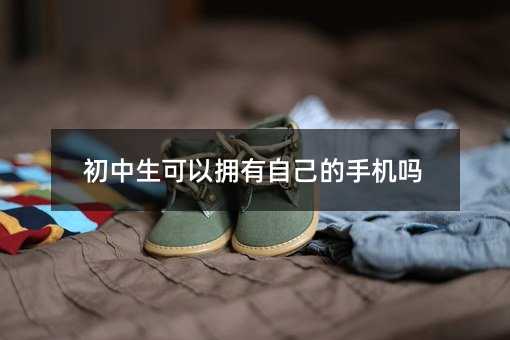 初中生可以拥有自己的手机吗