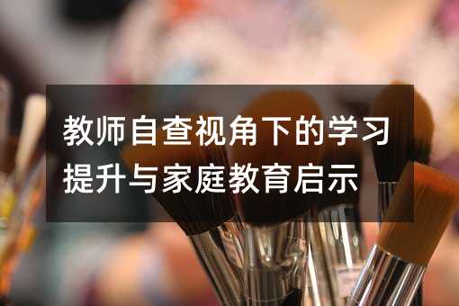 教师自查视角下的学习提升与家庭教育启示