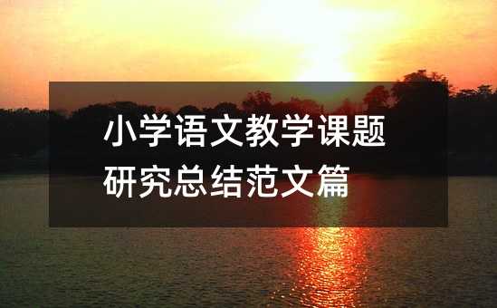 小学语文教学课题研究总结范文篇