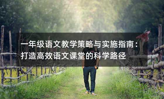 一年级语文教学策略与实施指南:打造高效语文课堂的科学路径