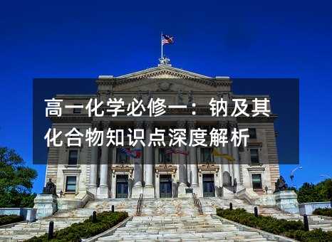 高一化学必修一:钠及其化合物知识点深度解析
