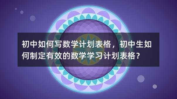 初中如何写数学计划表格,初中生如何制定有效的数学学习计划表格?