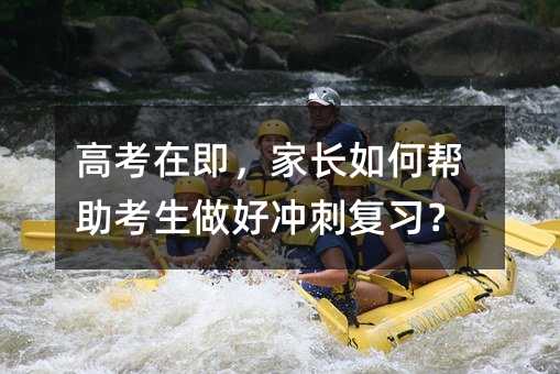 高考在即,家长如何帮助考生做好冲刺复习?